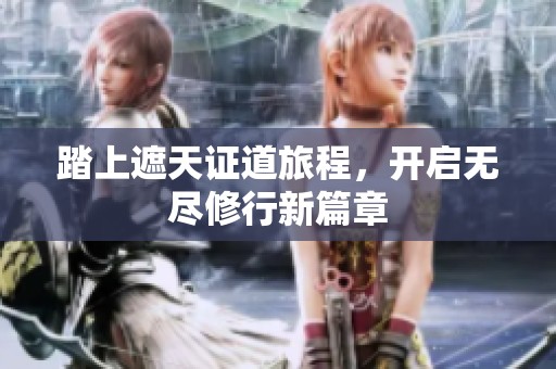 踏上遮天证道旅程，开启无尽修行新篇章