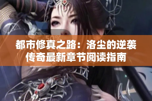 都市修真之路：洛尘的逆袭传奇最新章节阅读指南