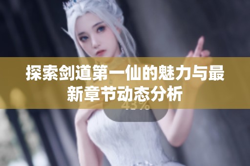 探索剑道第一仙的魅力与最新章节动态分析