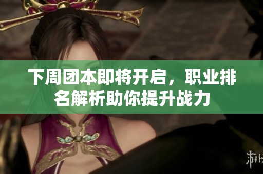 下周团本即将开启，职业排名解析助你提升战力
