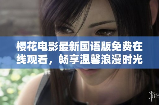 樱花电影最新国语版免费在线观看，畅享温馨浪漫时光