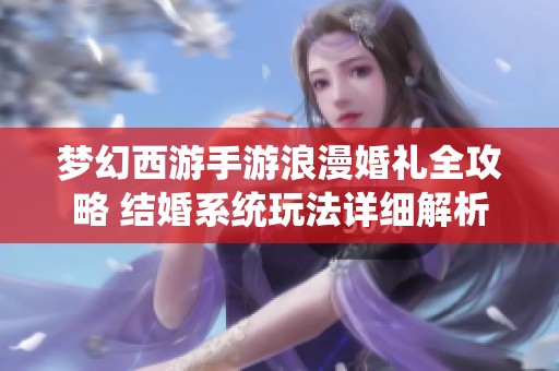 梦幻西游手游浪漫婚礼全攻略 结婚系统玩法详细解析