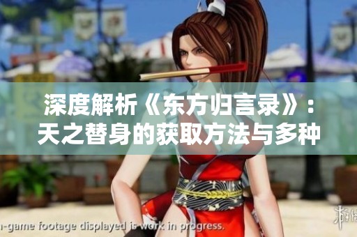 深度解析《东方归言录》：天之替身的获取方法与多种用途探秘
