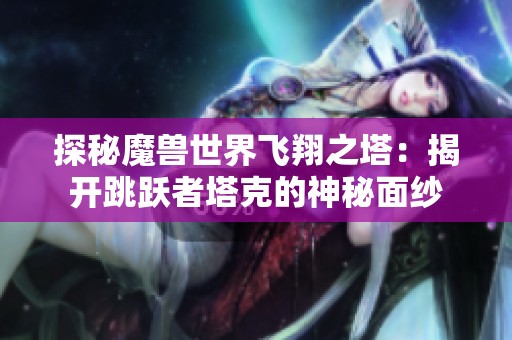 探秘魔兽世界飞翔之塔：揭开跳跃者塔克的神秘面纱