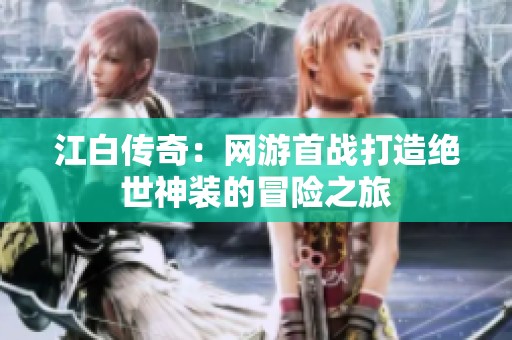 江白传奇：网游首战打造绝世神装的冒险之旅