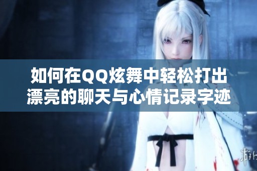 如何在QQ炫舞中轻松打出漂亮的聊天与心情记录字迹