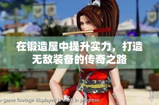 在锻造屋中提升实力，打造无敌装备的传奇之路