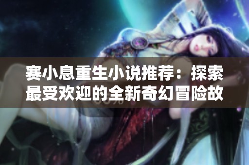 赛小息重生小说推荐：探索最受欢迎的全新奇幻冒险故事