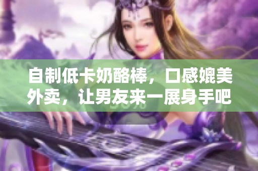 自制低卡奶酪棒，口感媲美外卖，让男友来一展身手吧