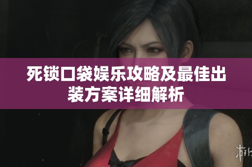 死锁口袋娱乐攻略及最佳出装方案详细解析