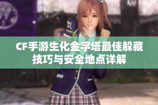 CF手游生化金字塔最佳躲藏技巧与安全地点详解