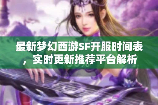 最新梦幻西游SF开服时间表，实时更新推荐平台解析