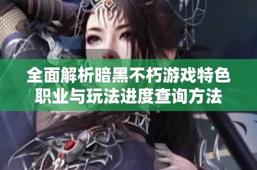 全面解析暗黑不朽游戏特色职业与玩法进度查询方法