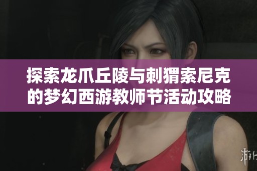 探索龙爪丘陵与刺猬索尼克的梦幻西游教师节活动攻略