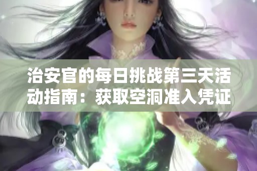 治安官的每日挑战第三天活动指南：获取空洞准入凭证攻略