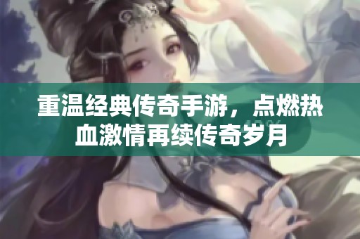 重温经典传奇手游，点燃热血激情再续传奇岁月