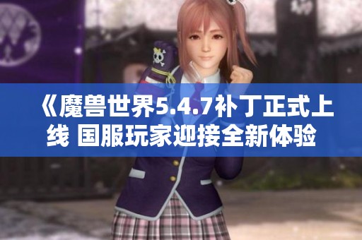 《魔兽世界5.4.7补丁正式上线 国服玩家迎接全新体验》
