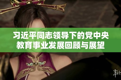习近平同志领导下的党中央教育事业发展回顾与展望