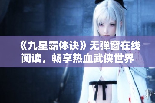 《九星霸体诀》无弹窗在线阅读，畅享热血武侠世界