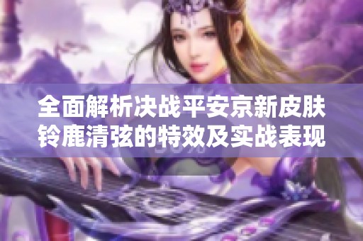 全面解析决战平安京新皮肤铃鹿清弦的特效及实战表现