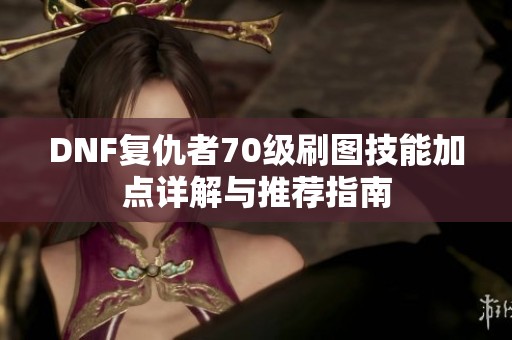 DNF复仇者70级刷图技能加点详解与推荐指南