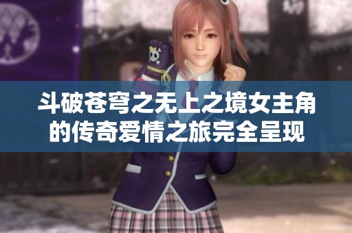 斗破苍穹之无上之境女主角的传奇爱情之旅完全呈现