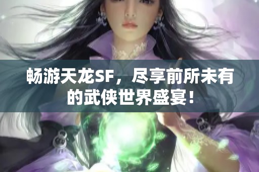 畅游天龙SF，尽享前所未有的武侠世界盛宴！