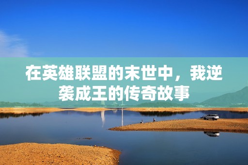 在英雄联盟的末世中，我逆袭成王的传奇故事