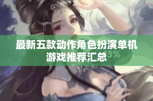 最新五款动作角色扮演单机游戏推荐汇总