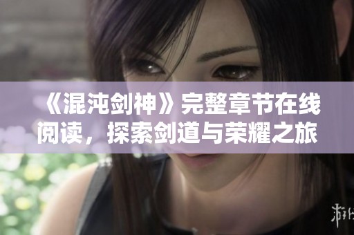 《混沌剑神》完整章节在线阅读，探索剑道与荣耀之旅