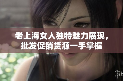 老上海女人独特魅力展现，批发促销货源一手掌握
