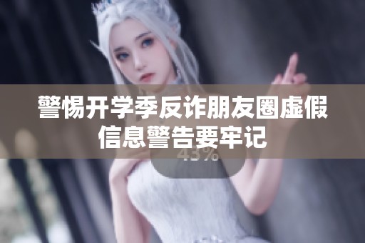 警惕开学季反诈朋友圈虚假信息警告要牢记