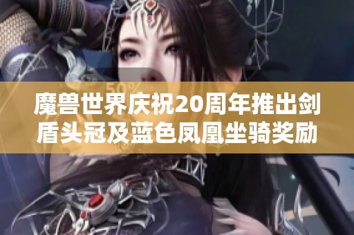 魔兽世界庆祝20周年推出剑盾头冠及蓝色凤凰坐骑奖励展示