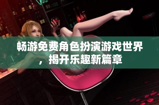 畅游免费角色扮演游戏世界，揭开乐趣新篇章