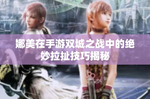 娜美在手游双城之战中的绝妙拉扯技巧揭秘