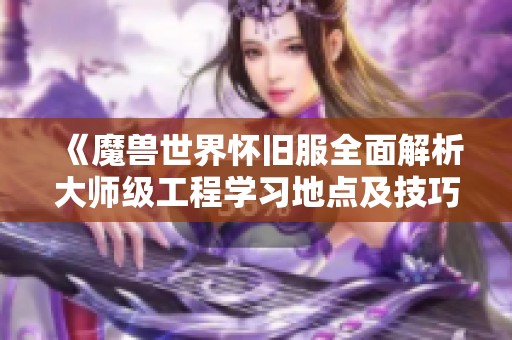 《魔兽世界怀旧服全面解析大师级工程学习地点及技巧》