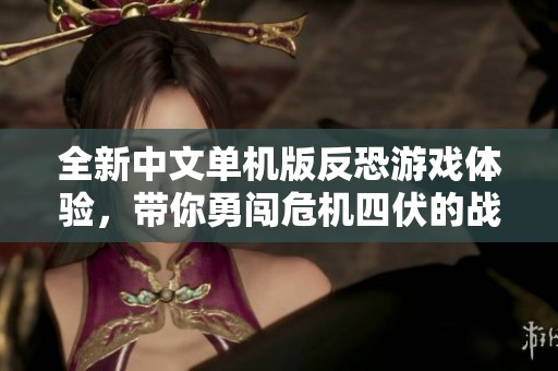 全新中文单机版反恐游戏体验，带你勇闯危机四伏的战场