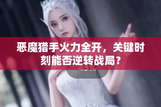 恶魔猎手火力全开，关键时刻能否逆转战局？