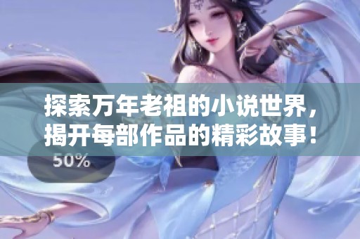 探索万年老祖的小说世界，揭开每部作品的精彩故事！