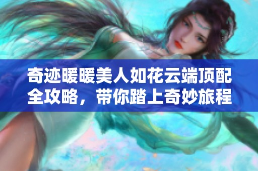 奇迹暖暖美人如花云端顶配全攻略，带你踏上奇妙旅程