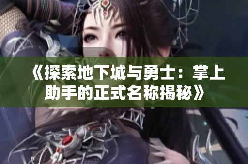 《探索地下城与勇士：掌上助手的正式名称揭秘》