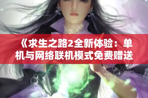 《求生之路2全新体验：单机与网络联机模式免费赠送求生之路1》