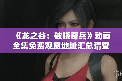 《龙之谷：破晓奇兵》动画全集免费观赏地址汇总请查阅