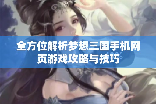 全方位解析梦想三国手机网页游戏攻略与技巧
