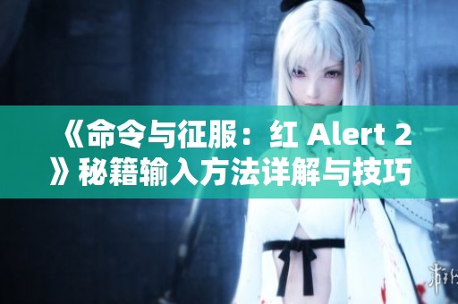 《命令与征服：红 Alert 2》秘籍输入方法详解与技巧分享
