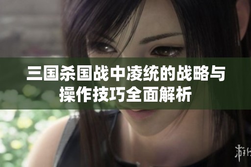 三国杀国战中凌统的战略与操作技巧全面解析