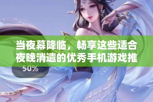 当夜幕降临，畅享这些适合夜晚消遣的优秀手机游戏推荐