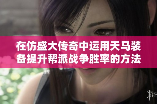 在仿盛大传奇中运用天马装备提升帮派战争胜率的方法与策略