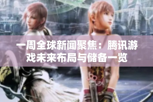 一周全球新闻聚焦：腾讯游戏未来布局与储备一览