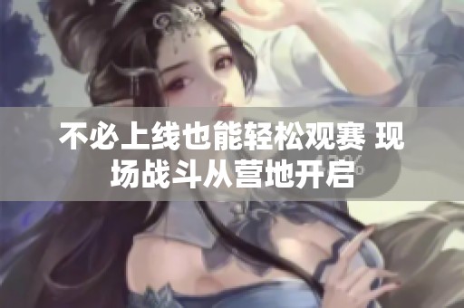 不必上线也能轻松观赛 现场战斗从营地开启